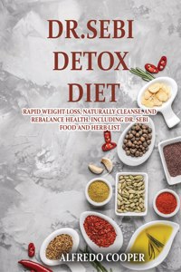 Dr.Sebi Detox Diet: Rapid Weight Loss, Naturally Cleanse, and Rebalance Health. Including Dr. Sebi Food And Herb List