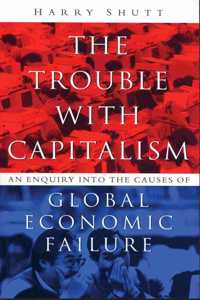 The Trouble with Capitalism: An Enquiry into the Causes of Global Economic Failure