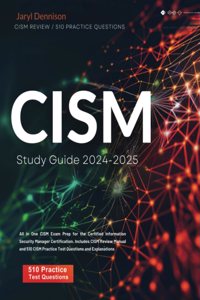 CISM Study Guide 2024-2025 All in One CISM Exam Prep for the Certified Information Security Manager Certification. Includes CISM Review Manual and 510 CISM Practice Test Questions and Explanations