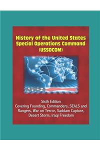 History of the United States Special Operations Command (USSOCOM), Sixth Edition - Covering Founding, Commanders, SEALS and Rangers, War on Terror, Saddam Capture, Desert Storm, Iraqi Freedom
