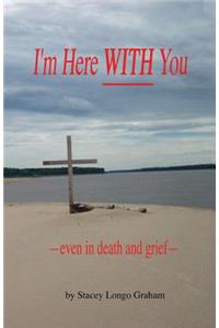 I'm Here WITH You --even in death and grief--