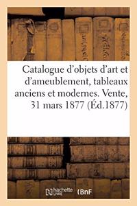 Catalogue d'Objets d'Art Et d'Ameublement, Tableaux Anciens Et Modernes. Vente, 31 Mars 1877