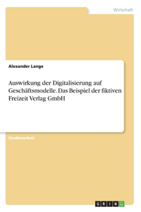 Auswirkung der Digitalisierung auf Geschäftsmodelle. Das Beispiel der fiktiven Freizeit Verlag GmbH