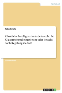 Künstliche Intelligenz im Arbeitsrecht. Ist KI ausreichend eingebettet oder besteht noch Regelungsbedarf?