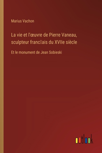 La vie et l'oeuvre de Pierre Vaneau, sculpteur franc̜ais du XVIIe siècle