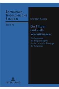 Ein Mittler Und Viele Vermittlungen: Die Bedeutung Des Religionsbegriffs Fuer Die Christliche Theologie Der Religionen