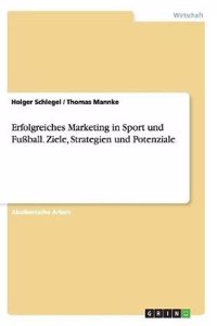 Erfolgreiches Marketing in Sport und Fußball. Ziele, Strategien und Potenziale