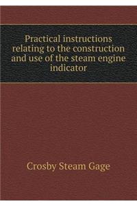 Practical Instructions Relating to the Construction and Use of the Steam Engine Indicator