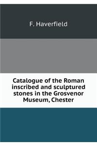 Catalogue of the Roman inscribed and sculptured stones in the Grosvenor Museum, Chester