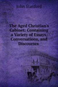 Aged Christian's Cabinet: Containing a Variety of Essays, Conversations, and Discourses .