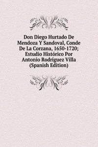 Don Diego Hurtado De Mendoza Y Sandoval, Conde De La Corzana, 1650-1720; Estudio Historico Por Antonio Rodriguez Villa (Spanish Edition)