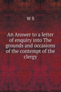 Answer to a letter of enquiry into The grounds and occasions of the contempt of the clergy