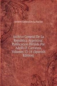 Archivo General De La Republica Argentina: Publicacion Dirijida Por Adolfo P. Carranza, Volumes 13-14 (Spanish Edition)