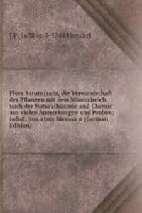 Flora Saturnizans, die Verwandschaft des Pflanzen mit dem Mineralreich, nach der Naturalhistorie und Chymie aus vielen Anmerkungen und Proben; nebst . von einer hieraus n (German Edition)