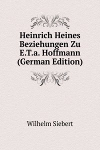 Heinrich Heines Beziehungen Zu E.T.a. Hoffmann (German Edition)