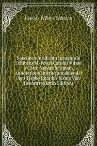 Specimen Juridicum Inaugurale Exhibens M. Porcii Catonis Vitam a Corn: Nepote Scriptam Annotatione Instructam;defendet Ago Tjepko Ruardus Sixma Van Heemstra (Latin Edition)