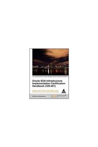 Oracle SOA Infrastructure Implementation Certification Handbook (1Z0-451)