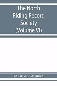 North Riding Record Society for the Publication of Original Documents relating to the North Riding of the County of York (Volume VI) Quarter sessions records