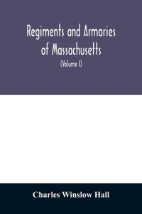 Regiments and armories of Massachusetts; an historical narration of the Massachusetts volunteer militia, with portraits and biographies of officers past and present (Volume I)