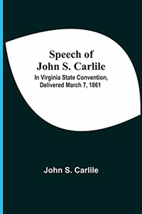 Speech Of John S. Carlile; In Virginia State Convention, Delivered March 7, 1861