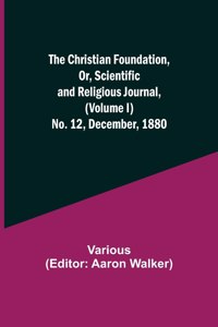Christian Foundation, Or, Scientific and Religious Journal, (Volume I) No. 12, December, 1880