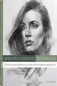 APRENDA A DIBUJAR RETRATOS: Tecnicas para dominar el arte de los rostros expresivos