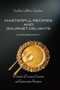 Masterful Recipes and Gourmet Delights - 2 Cookbooks in 1