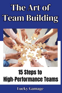 Art of Team Building - 15 Steps to High-Performance Teams