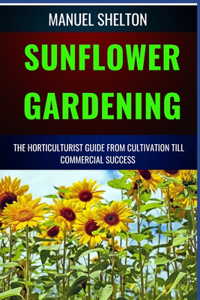 Sunflower Gardening Horticulturists Guide from Cultivation Till Commercial Success