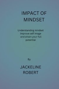 Impact of Mindset: Understanding your mindset, improve self image and reach your full potential