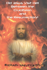 Did Jesus Visit Hell Between the Crucifixion and Resurrection?