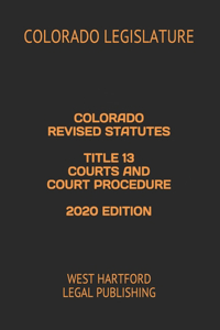Colorado Revised Statutes Title 13 Courts and Court Procedure 2020 Edition
