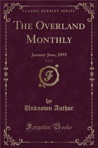 The Overland Monthly, Vol. 21: January-June, 1893 (Classic Reprint)