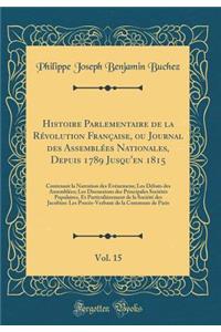 Histoire Parlementaire de la Révolution Française, ou Journal des Assemblées Nationales, Depuis 1789 Jusqu'en 1815, Vol. 15: Contenant la Narration des Événemens; Les Débats des Assemblées; Les Discussions des Principales Sociétés Populaires, Et Pa