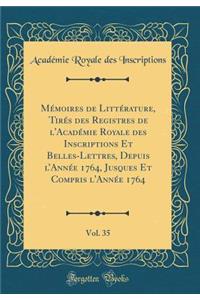 Mï¿½moires de Littï¿½rature, Tirï¿½s Des Registres de l'Acadï¿½mie Royale Des Inscriptions Et Belles-Lettres, Depuis l'Annï¿½e 1764, Jusques Et Compris l'Annï¿½e 1764, Vol. 35 (Classic Reprint)