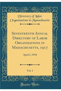 Seventeenth Annual Directory of Labor Organizations in Massachusetts, 1917, Vol. 1: April 1, 1918 (Classic Reprint)
