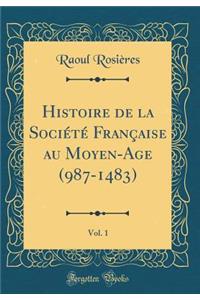 Histoire de la SociÃ©tÃ© FranÃ§aise Au Moyen-Age (987-1483), Vol. 1 (Classic Reprint)