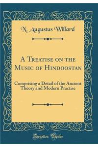 A Treatise on the Music of Hindoostan: Comprising a Detail of the Ancient Theory and Modern Practise (Classic Reprint): Comprising a Detail of the Ancient Theory and Modern Practise (Classic Reprint)