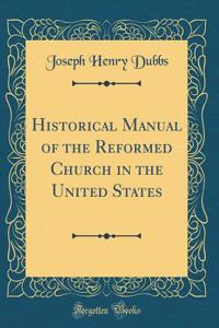 Historical Manual of the Reformed Church in the United States (Classic Reprint)