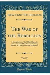 The War of the Rebellion, Vol. 27: A Compilation of the Official Records of the Union and Confederate Armies; Series 1, in Three Parts; Part II-Reports (Classic Reprint)