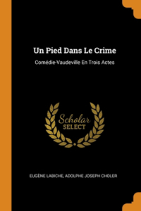 Un Pied Dans Le Crime: Comédie-Vaudeville En Trois Actes