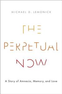 The Perpetual Now: A Story of Amnesia, Memory, and Love: A Story of Amnesia, Memory, and Love