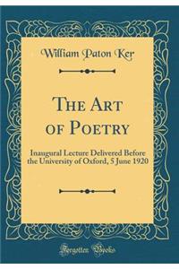 The Art of Poetry: Inaugural Lecture Delivered Before the University of Oxford, 5 June 1920 (Classic Reprint)
