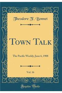 Town Talk, Vol. 16: The Pacific Weekly; June 6, 1908 (Classic Reprint)