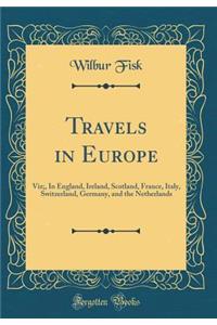 Travels in Europe: Viz;, in England, Ireland, Scotland, France, Italy, Switzerland, Germany, and the Netherlands (Classic Reprint)
