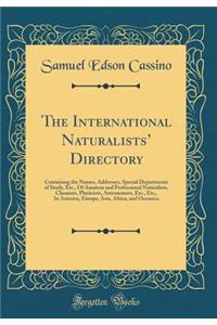 The International Naturalists' Directory: Containing the Names, Addresses, Special Departments of Study, Etc., of Amateur and Professional Naturalists, Chemists, Physicists, Astronomers, Etc., Etc., in America, Europe, Asia, Africa, and Oceanica