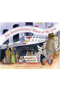 The Extraordinary Music of Mr. Ives: The True Story of a Famous American Composer