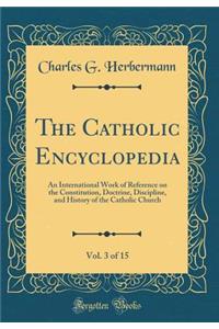 The Catholic Encyclopedia, Vol. 3 of 15: An International Work of Reference on the Constitution, Doctrine, Discipline, and History of the Catholic Church (Classic Reprint)