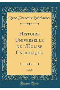 Histoire Universelle de l'Église Catholique, Vol. 8 (Classic Reprint)