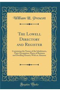 The Lowell Directory and Register: Containing the Names of the Inhabitants, Their Occupation, Places of Business and Dwelling Houses; With an Almanac (Classic Reprint)